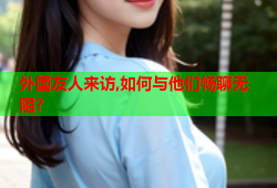 外国友人来访,如何与他们畅聊无阻？