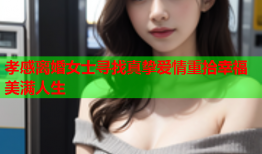 孝感离婚女士寻找真挚爱情重拾幸福美满人生