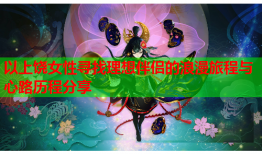 以上饶女性寻找理想伴侣的浪漫旅程与心路历程分享