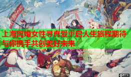 上海离婚女性寻真爱重启人生旅程期待与你携手共创美好未来