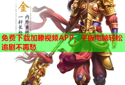 免费下载加滕视频APP，平板电脑轻松追剧不再愁