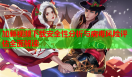 加藤视频下载安全性分析与病毒风险评估全面解读
