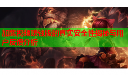 加藤视频赚钱版的真实安全性揭秘与用户反馈分析