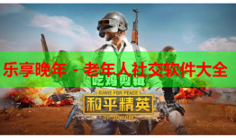 乐享晚年 - 老年人社交软件大全
