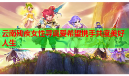 云南残疾女性寻真爱希望携手共度美好人生
