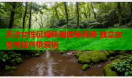 天津女性征婚热潮席卷而来 独立女性寻找真挚爱情
