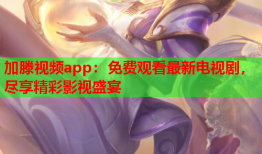 加滕视频app：免费观看最新电视剧，尽享精彩影视盛宴
