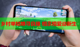 乡村单姑娘寻良缘 相亲相爱迎新生