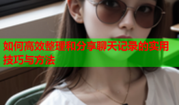 如何高效整理和分享聊天记录的实用技巧与方法