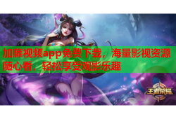 加藤视频app免费下载，海量影视资源随心看，轻松享受观影乐趣