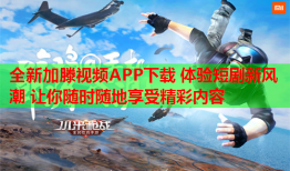 全新加滕视频APP下载 体验短剧新风潮 让你随时随地享受精彩内容
