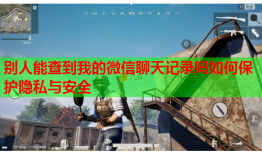 别人能查到我的微信聊天记录吗如何保护隐私与安全