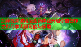 加藤视频试用版全新体验开启你的创作之旅尽享无限可能与乐趣