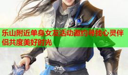 乐山附近单身女友活动邀约寻找心灵伴侣共度美好时光