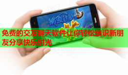 免费的交友聊天软件让你轻松结识新朋友分享快乐时光