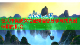 包头市优质女性征婚信息分享寻找真爱伴侣的机会