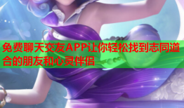 免费聊天交友APP让你轻松找到志同道合的朋友和心灵伴侣