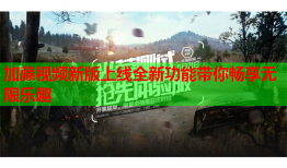 加藤视频新版上线全新功能带你畅享无限乐趣