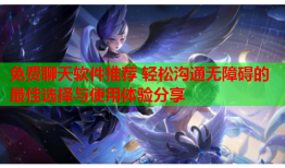 免费聊天软件推荐 轻松沟通无障碍的最佳选择与使用体验分享