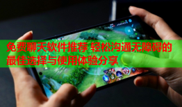 免费聊天软件推荐 轻松沟通无障碍的最佳选择与使用体验分享