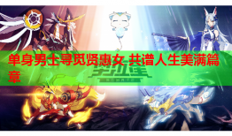 单身男士寻觅贤惠女 共谱人生美满篇章