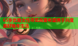 65岁优雅女性寻觅真爱希望携手共度美好晚年生活