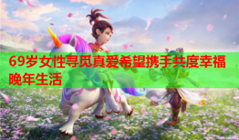 69岁女性寻觅真爱希望携手共度幸福晚年生活