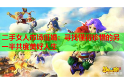 二手女人市场征婚：寻找懂得珍惜的另一半共度美好人生