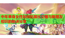 中年单身女性如何拓展社交圈与新朋友相识的秘诀分享