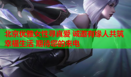 北京优雅女性寻真爱 诚邀有缘人共筑幸福生活 期待您的来电