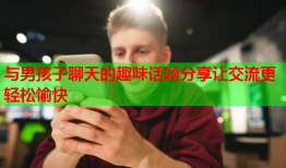 与男孩子聊天的趣味话题分享让交流更轻松愉快