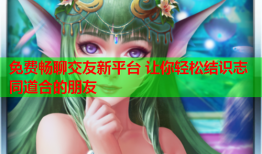 免费畅聊交友新平台 让你轻松结识志同道合的朋友