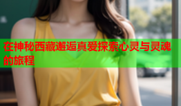 在神秘西藏邂逅真爱探索心灵与灵魂的旅程