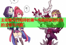主动聊天打招呼的第一句如何吸引对方的注意与兴趣