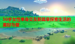50岁女性单身交友新篇章探索生活的美好与爱