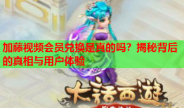 加藤视频会员兑换是真的吗？揭秘背后的真相与用户体验