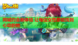 同城约会新体验 让每位女性都能找到心动的她