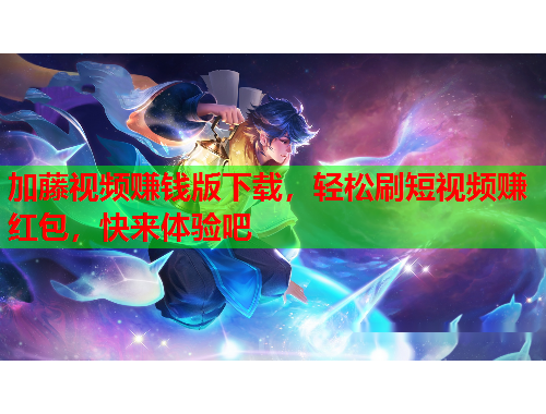 加藤视频赚钱版下载，轻松刷短视频赚红包，快来体验吧