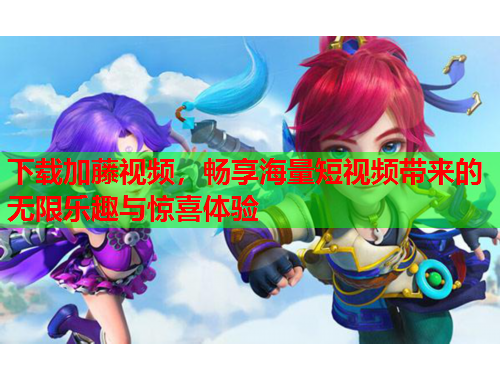 下载加藤视频，畅享海量短视频带来的无限乐趣与惊喜体验