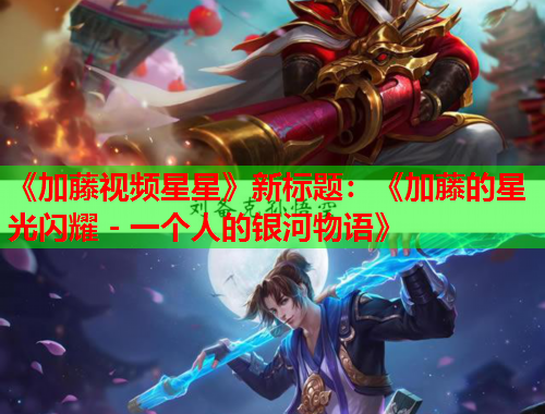 《加藤视频星星》新标题：《加藤的星光闪耀 - 一个人的银河物语》