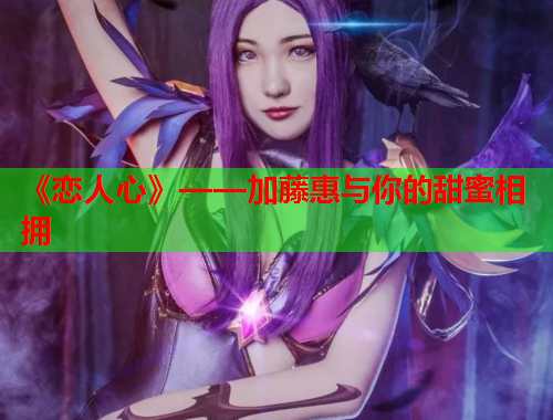 《恋人心》——加藤惠与你的甜蜜相拥