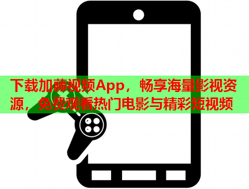 下载加藤视频App，畅享海量影视资源，免费观看热门电影与精彩短视频