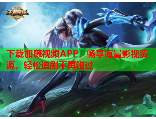 下载加藤视频APP，畅享海量影视资源，轻松追剧不再错过