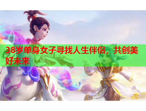 38岁单身女子寻找人生伴侣，共创美好未来