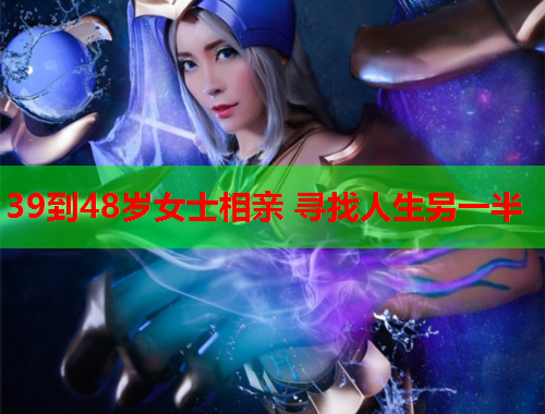 39到48岁女士相亲 寻找人生另一半