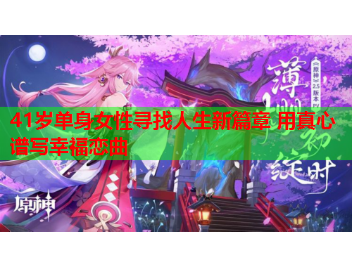 41岁单身女性寻找人生新篇章 用真心谱写幸福恋曲