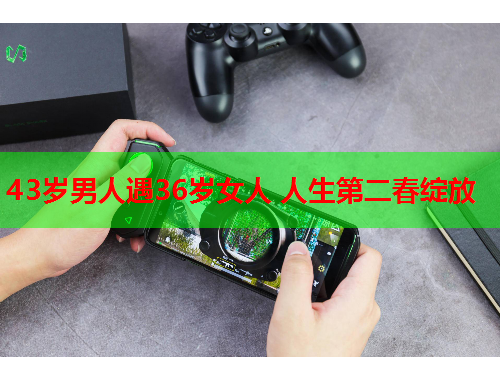 43岁男人遇36岁女人 人生第二春绽放