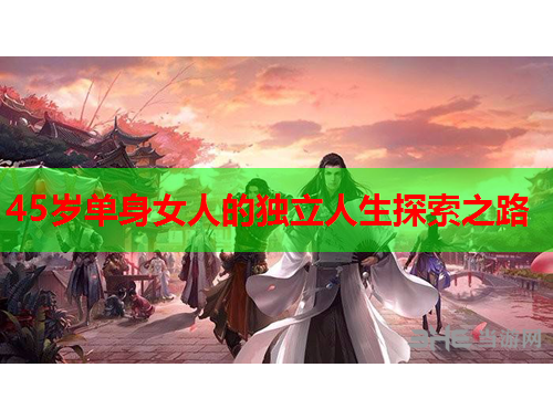 45岁单身女人的独立人生探索之路