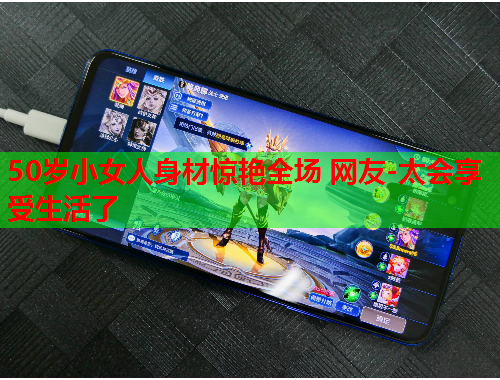 50岁小女人身材惊艳全场 网友-太会享受生活了
