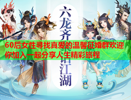 60后女性寻找真爱的温馨征婚群欢迎你加入一起分享人生精彩旅程